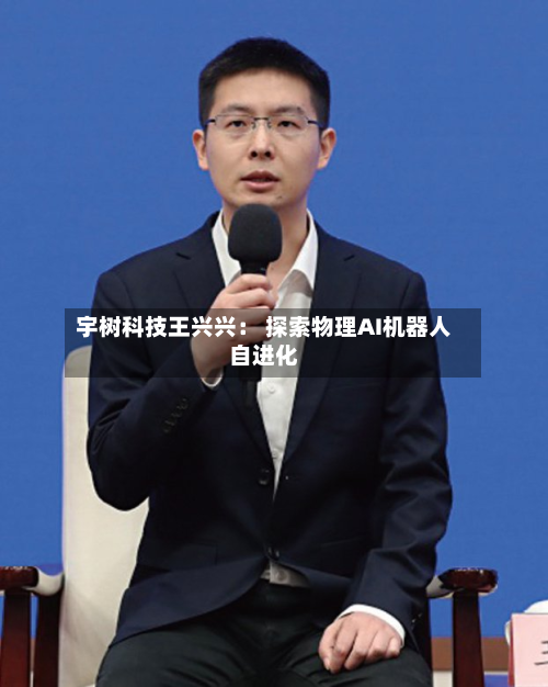 宇树科技王兴兴： 探索物理AI机器人自进化-第1张图片