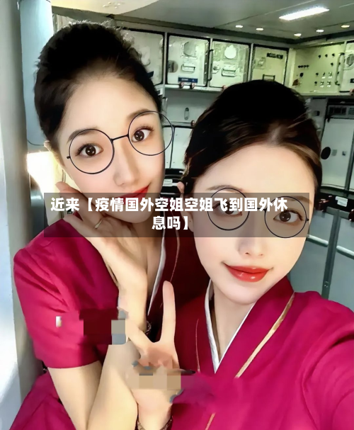 近来【疫情国外空姐空姐飞到国外休息吗】-第2张图片