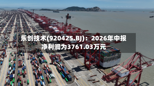 乐创技术(920425.BJ):2026年中报净利润为3761.03万元-第1张图片