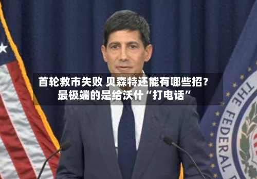首轮救市失败 贝森特还能有哪些招？最极端的是给沃什“打电话	”-第1张图片