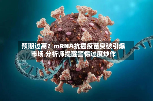 预期过高？mRNA抗癌疫苗突破引爆市场 分析师提醒警惕过度炒作-第1张图片