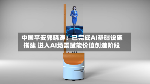 中国平安郭晓涛:已完成AI基础设施搭建 进入AI场景赋能价值创造阶段-第1张图片