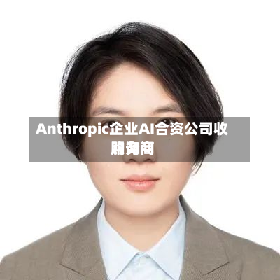 Anthropic企业AI合资公司收购询问服务商-第2张图片