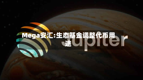 Mega安汇:生态基金调整代币用途-第1张图片