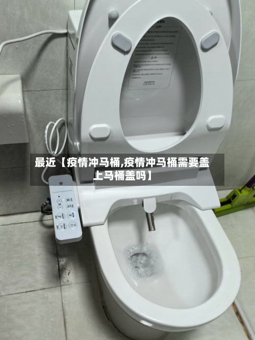 最近【疫情冲马桶,疫情冲马桶需要盖上马桶盖吗】-第1张图片