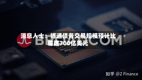 消息人士：博通债务交易规模预计比较高可达700亿美元-第3张图片