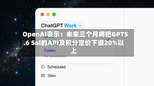 OpenAI表示:未来三个月将把GPT5.6 Sol的API及积分定价下调20%以上-第1张图片