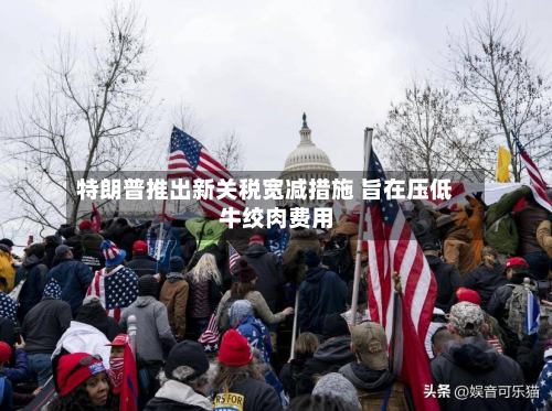 特朗普推出新关税宽减措施 旨在压低牛绞肉费用
-第1张图片
