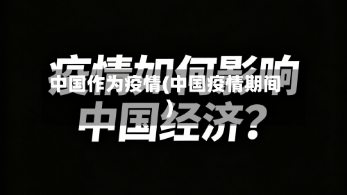 中国作为疫情(中国疫情期间)-第1张图片