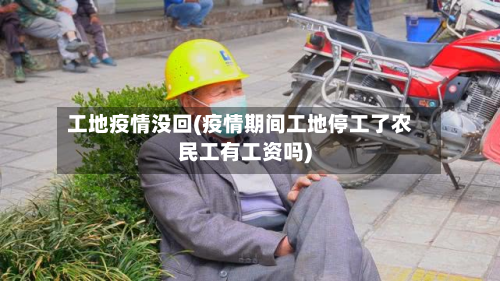 工地疫情没回(疫情期间工地停工了农民工有工资吗)-第2张图片