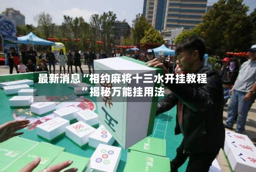 最新消息“相约麻将十三水开挂教程”揭秘万能挂用法-第1张图片