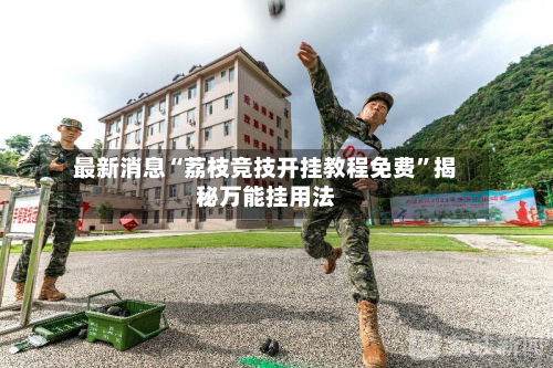 最新消息“荔枝竞技开挂教程免费”揭秘万能挂用法-第1张图片