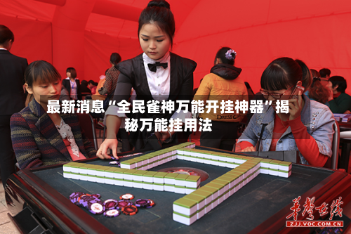 最新消息“全民雀神万能开挂神器”揭秘万能挂用法-第2张图片