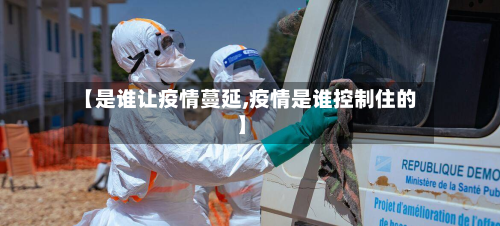 【是谁让疫情蔓延,疫情是谁控制住的】-第3张图片