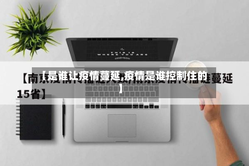 【是谁让疫情蔓延,疫情是谁控制住的】-第1张图片