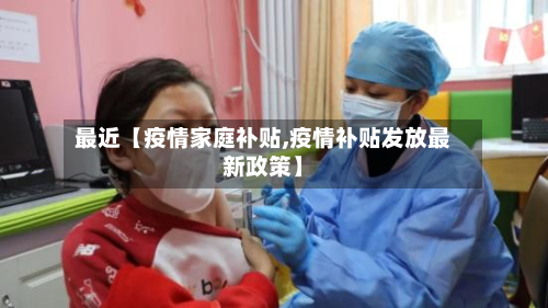最近【疫情家庭补贴,疫情补贴发放最新政策】-第3张图片