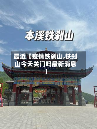 最近【疫情铁刹山,铁刹山今天关门吗最新消息】-第1张图片