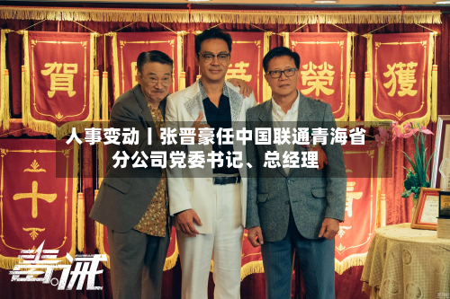 人事变动丨张晋豪任中国联通青海省分公司党委书记、总经理-第2张图片
