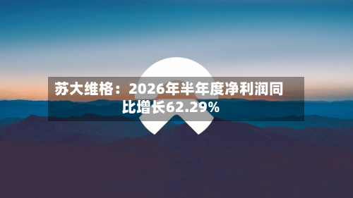 苏大维格:2026年半年度净利润同比增长62.29%-第1张图片