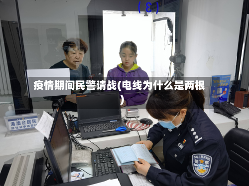 疫情期间民警请战(电线为什么是两根)-第1张图片