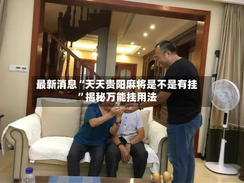 最新消息“天天贵阳麻将是不是有挂	”揭秘万能挂用法-第2张图片