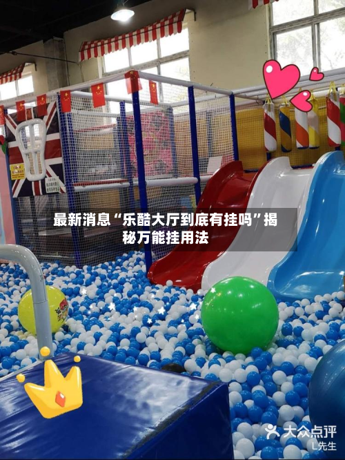 最新消息“乐酷大厅到底有挂吗”揭秘万能挂用法-第1张图片
