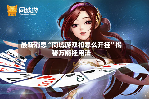 最新消息“同城游双扣怎么开挂”揭秘万能挂用法-第3张图片
