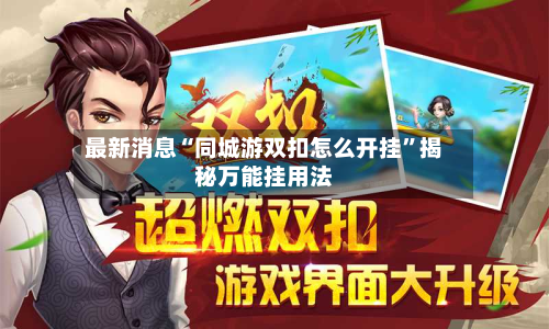 最新消息“同城游双扣怎么开挂”揭秘万能挂用法-第2张图片