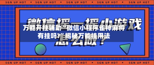 万能开挂辅助“微信小程序雀神麻将有挂吗?”揭秘万能挂用法-第2张图片