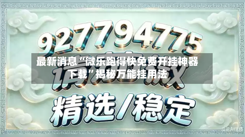 最新消息“微乐跑得快免费开挂神器下载”揭秘万能挂用法-第1张图片