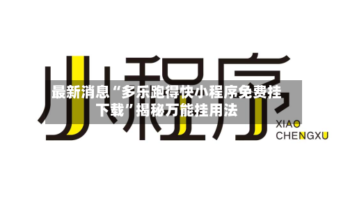 最新消息“多乐跑得快小程序免费挂下载	”揭秘万能挂用法-第2张图片