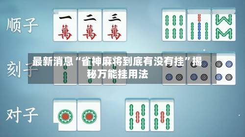 最新消息“雀神麻将到底有没有挂”揭秘万能挂用法-第2张图片