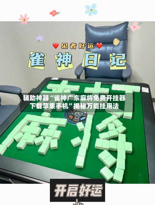 辅助神器“雀神广东麻将免费开挂器下载苹果手机”揭秘万能挂用法-第1张图片
