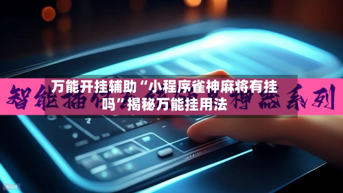 万能开挂辅助“小程序雀神麻将有挂吗”揭秘万能挂用法-第3张图片
