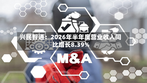 兴民智通:2026年半年度营业收入同比增长8.39%-第1张图片