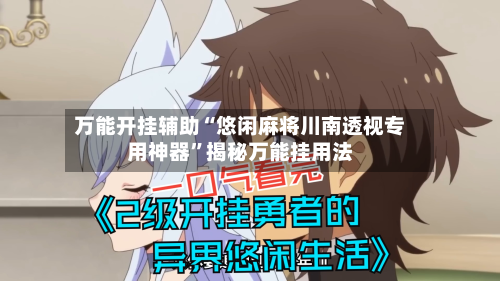 万能开挂辅助“悠闲麻将川南透视专用神器	”揭秘万能挂用法-第2张图片