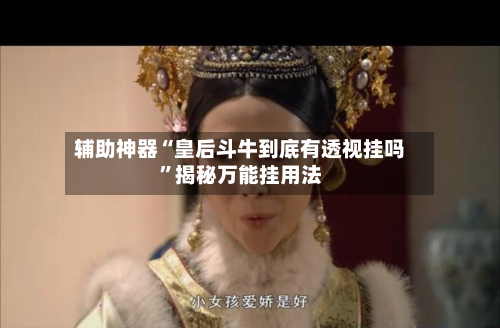辅助神器“皇后斗牛到底有透视挂吗”揭秘万能挂用法-第1张图片