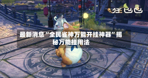最新消息“全民雀神万能开挂神器”揭秘万能挂用法-第2张图片