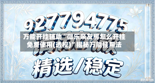 万能开挂辅助“微乐亲友房怎么开挂免费使用(透视)”揭秘万能挂用法-第2张图片