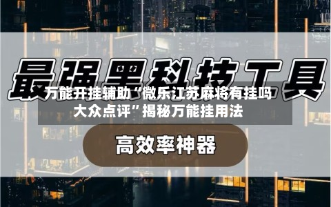 万能开挂辅助“微乐江苏麻将有挂吗大众点评	”揭秘万能挂用法-第2张图片