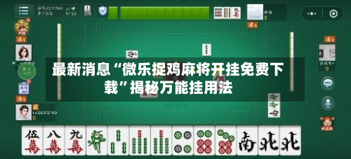 最新消息“微乐捉鸡麻将开挂免费下载	”揭秘万能挂用法-第1张图片
