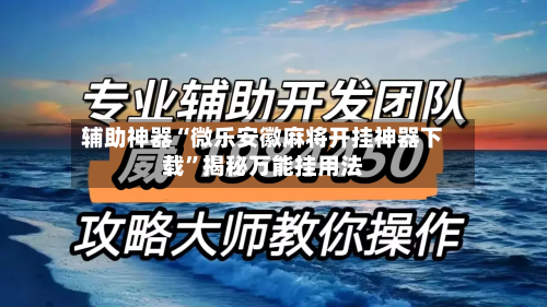 辅助神器“微乐安徽麻将开挂神器下载	”揭秘万能挂用法-第2张图片