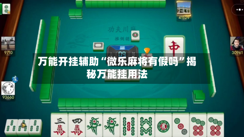 万能开挂辅助“微乐麻将有假吗	”揭秘万能挂用法-第2张图片