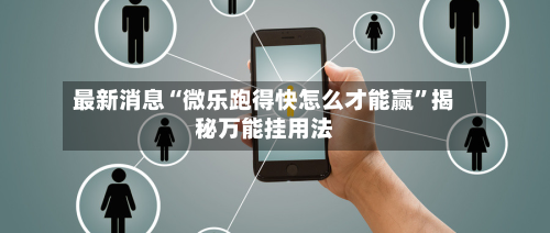 最新消息“微乐跑得快怎么才能赢”揭秘万能挂用法-第2张图片