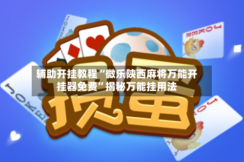 辅助开挂教程“微乐陕西麻将万能开挂器免费”揭秘万能挂用法-第3张图片