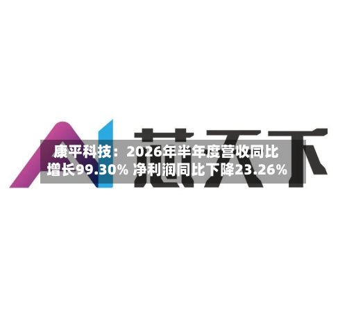 康平科技：2026年半年度营收同比增长99.30% 净利润同比下降23.26%-第1张图片