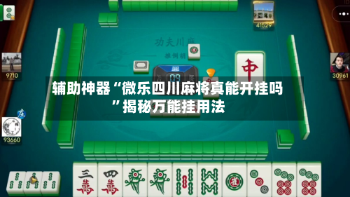辅助神器“微乐四川麻将真能开挂吗	”揭秘万能挂用法-第1张图片