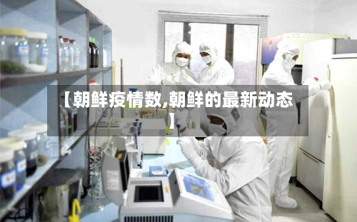 【朝鲜疫情数,朝鲜的最新动态】-第1张图片
