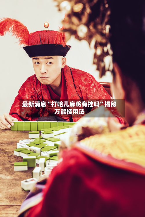 最新消息“打哈儿麻将有挂吗”揭秘万能挂用法-第1张图片
