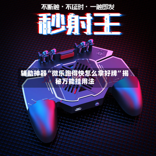 辅助神器“微乐跑得快怎么拿好牌	”揭秘万能挂用法-第3张图片